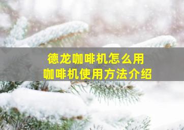 德龙咖啡机怎么用 咖啡机使用方法介绍